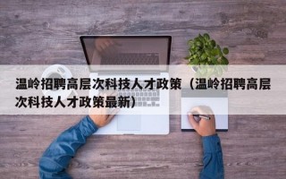 温岭招聘高层次科技人才政策（温岭招聘高层次科技人才政策最新）