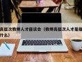 高层次教师人才座谈会（教师高层次人才是指什么）