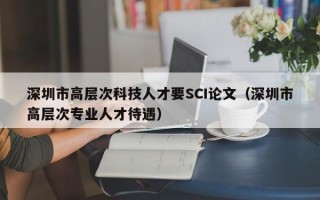 深圳市高层次科技人才要SCI论文（深圳市高层次专业人才待遇）