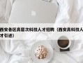 西安各区高层次科技人才招聘（西安高科技人才引进）