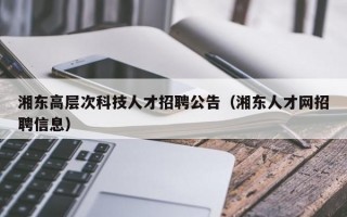 湘东高层次科技人才招聘公告（湘东人才网招聘信息）
