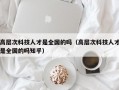 高层次科技人才是全国的吗（高层次科技人才是全国的吗知乎）