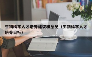 生物科学人才培养建议和意见（生物科学人才培养目标）