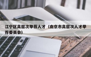 江宁区高层次举荐人才（南京市高层次人才举荐委员会）