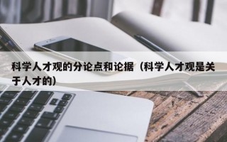 科学人才观的分论点和论据（科学人才观是关于人才的）