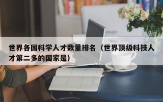 世界各国科学人才数量排名（世界顶级科技人才第二多的国家是）