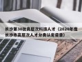 长沙第30批高层次科技人才（2020年度长沙市高层次人才分类认定目录）