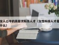 女人口中的高层次科技人才（女性科技人才是什么）