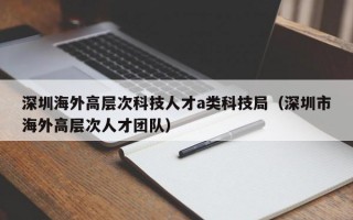 深圳海外高层次科技人才a类科技局（深圳市海外高层次人才团队）