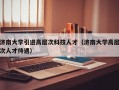济南大学引进高层次科技人才（济南大学高层次人才待遇）
