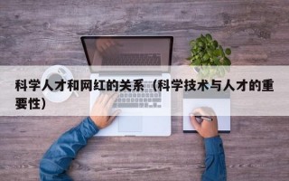 科学人才和网红的关系（科学技术与人才的重要性）