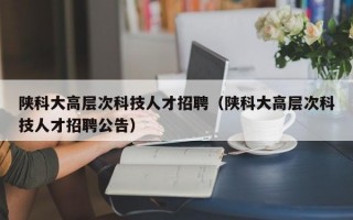 陕科大高层次科技人才招聘（陕科大高层次科技人才招聘公告）