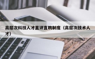高层次科技人才直评直聘制度（高层次技术人才）
