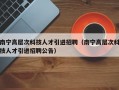 南宁高层次科技人才引进招聘（南宁高层次科技人才引进招聘公告）