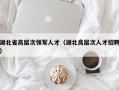 湖北省高层次领军人才（湖北高层次人才招聘）