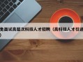免面试高层次科技人才招聘（高科技人才引进）