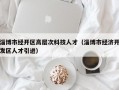 淄博市经开区高层次科技人才（淄博市经济开发区人才引进）