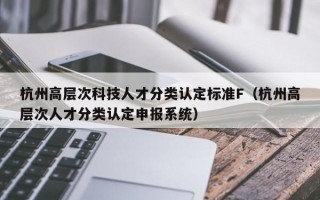 杭州高层次科技人才分类认定标准F（杭州高层次人才分类认定申报系统）