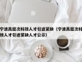 宁波高层次科技人才引进紧缺（宁波高层次科技人才引进紧缺人才公示）