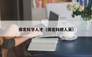 保定科学人才（保定科研人员）