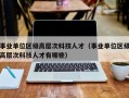 事业单位区级高层次科技人才（事业单位区级高层次科技人才有哪些）