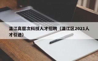 温江高层次科技人才招聘（温江区2021人才引进）