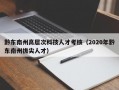 黔东南州高层次科技人才考核（2020年黔东南州拔尖人才）