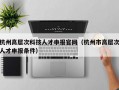杭州高层次科技人才申报官网（杭州市高层次人才申报条件）
