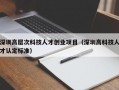 深圳高层次科技人才创业项目（深圳高科技人才认定标准）