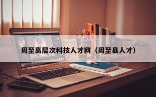周至高层次科技人才网（周至县人才）
