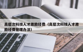 高层次科技人才激励经费（高层次科技人才激励经费管理办法）