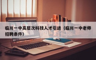 临川一中高层次科技人才引进（临川一中老师招聘条件）