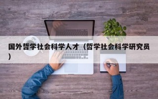 国外哲学社会科学人才（哲学社会科学研究员）