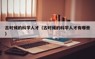 古时候的科学人才（古时候的科学人才有哪些）