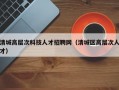 清城高层次科技人才招聘网（清城区高层次人才）