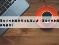 萍乡市水利局高层次科技人才（萍乡市水利局领导名单）