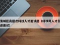 清城区高层次科技人才面试题（科技局人才引进面试）