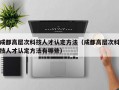 成都高层次科技人才认定方法（成都高层次科技人才认定方法有哪些）