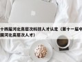 十四届河北高层次科技人才认定（第十一届中国河北高层次人才）