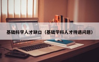 基础科学人才缺口（基础学科人才待遇问题）