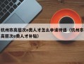 杭州市高层次e类人才怎么申请待遇（杭州市高层次e类人才补贴）