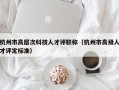 杭州市高层次科技人才评职称（杭州市高级人才评定标准）