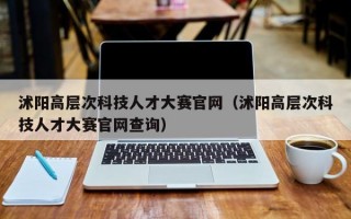 沭阳高层次科技人才大赛官网（沭阳高层次科技人才大赛官网查询）