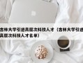 吉林大学引进高层次科技人才（吉林大学引进高层次科技人才名单）