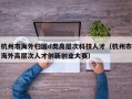 杭州市海外归国d类高层次科技人才（杭州市海外高层次人才创新创业大赛）