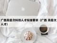 广西高层次科技人才标准要求（广西 高层次人才）
