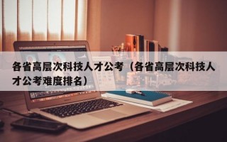 各省高层次科技人才公考（各省高层次科技人才公考难度排名）