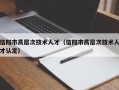 信阳市高层次技术人才（信阳市高层次技术人才认定）