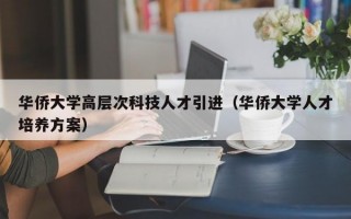 华侨大学高层次科技人才引进（华侨大学人才培养方案）