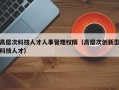高层次科技人才人事管理权限（高层次创新型科技人才）